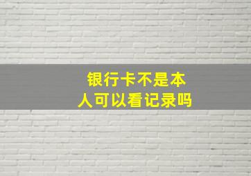 银行卡不是本人可以看记录吗