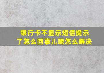 银行卡不显示短信提示了怎么回事儿呢怎么解决