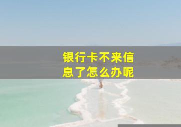 银行卡不来信息了怎么办呢