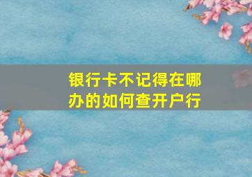 银行卡不记得在哪办的如何查开户行