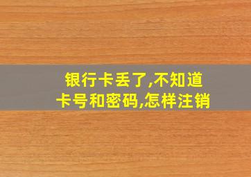 银行卡丢了,不知道卡号和密码,怎样注销