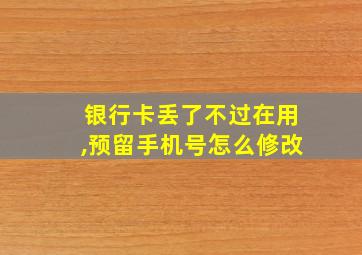 银行卡丢了不过在用,预留手机号怎么修改