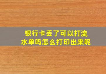 银行卡丢了可以打流水单吗怎么打印出来呢