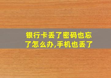 银行卡丢了密码也忘了怎么办,手机也丢了