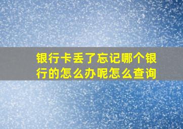 银行卡丢了忘记哪个银行的怎么办呢怎么查询