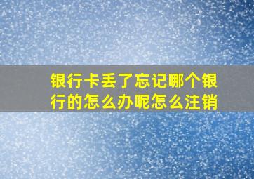 银行卡丢了忘记哪个银行的怎么办呢怎么注销