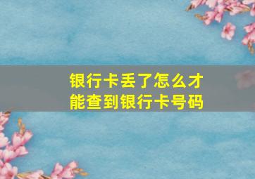 银行卡丢了怎么才能查到银行卡号码