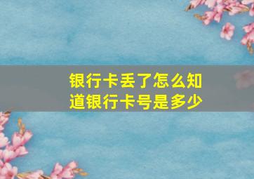 银行卡丢了怎么知道银行卡号是多少