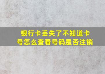 银行卡丢失了不知道卡号怎么查看号码是否注销