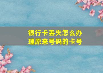 银行卡丢失怎么办理原来号码的卡号