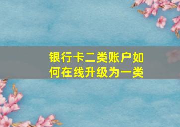 银行卡二类账户如何在线升级为一类