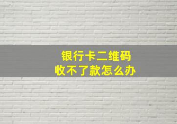 银行卡二维码收不了款怎么办