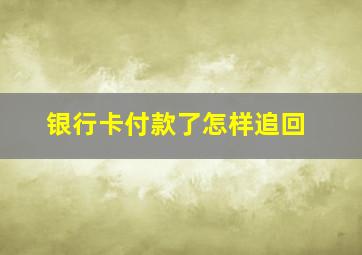 银行卡付款了怎样追回