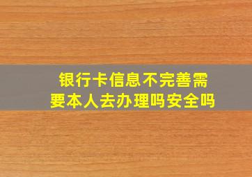 银行卡信息不完善需要本人去办理吗安全吗