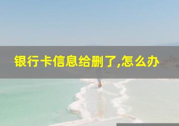 银行卡信息给删了,怎么办