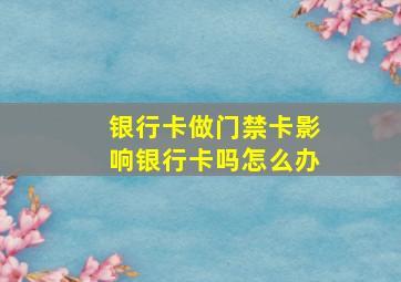 银行卡做门禁卡影响银行卡吗怎么办