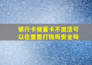 银行卡储蓄卡不激活可以往里面打钱吗安全吗