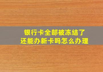 银行卡全部被冻结了还能办新卡吗怎么办理