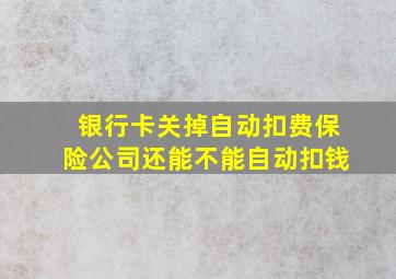 银行卡关掉自动扣费保险公司还能不能自动扣钱