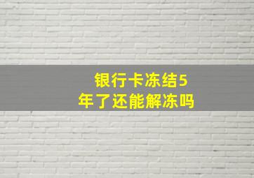 银行卡冻结5年了还能解冻吗