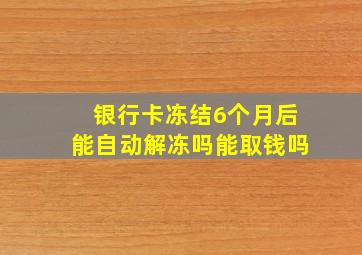 银行卡冻结6个月后能自动解冻吗能取钱吗