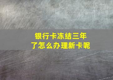 银行卡冻结三年了怎么办理新卡呢