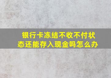 银行卡冻结不收不付状态还能存入现金吗怎么办