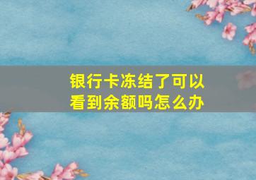 银行卡冻结了可以看到余额吗怎么办