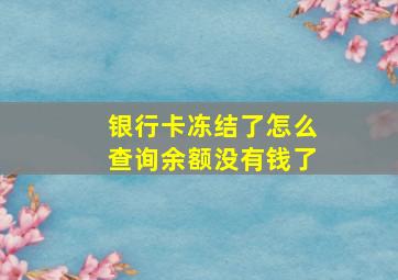 银行卡冻结了怎么查询余额没有钱了