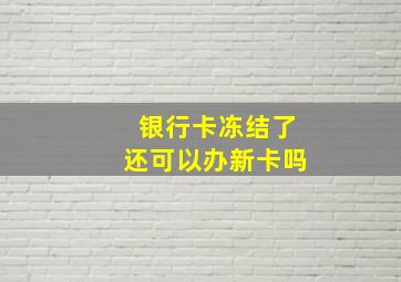 银行卡冻结了还可以办新卡吗