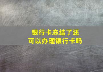 银行卡冻结了还可以办理银行卡吗