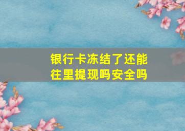 银行卡冻结了还能往里提现吗安全吗