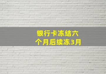 银行卡冻结六个月后续冻3月