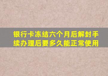 银行卡冻结六个月后解封手续办理后要多久能正常使用