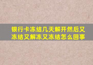 银行卡冻结几天解开然后又冻结又解冻又冻结怎么回事