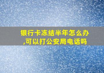 银行卡冻结半年怎么办,可以打公安局电话吗