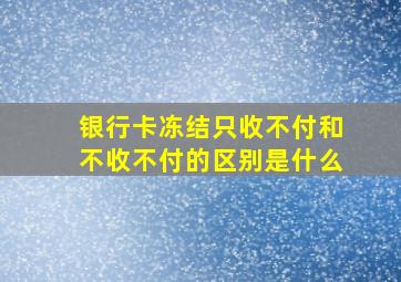 银行卡冻结只收不付和不收不付的区别是什么