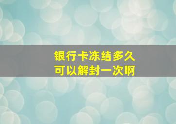 银行卡冻结多久可以解封一次啊