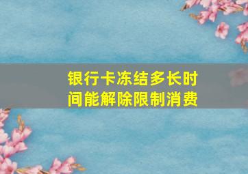 银行卡冻结多长时间能解除限制消费