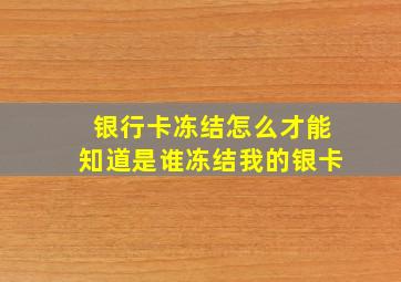 银行卡冻结怎么才能知道是谁冻结我的银卡