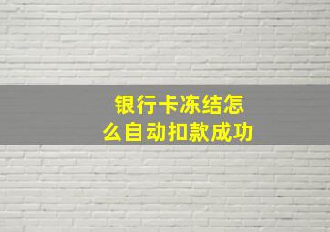 银行卡冻结怎么自动扣款成功