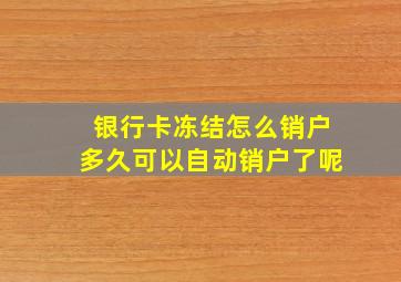 银行卡冻结怎么销户多久可以自动销户了呢