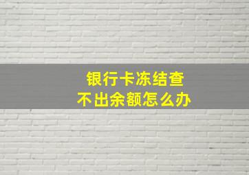 银行卡冻结查不出余额怎么办