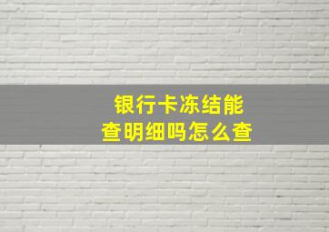 银行卡冻结能查明细吗怎么查