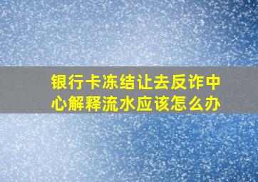 银行卡冻结让去反诈中心解释流水应该怎么办