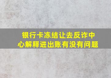 银行卡冻结让去反诈中心解释进出账有没有问题