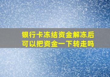 银行卡冻结资金解冻后可以把资金一下转走吗