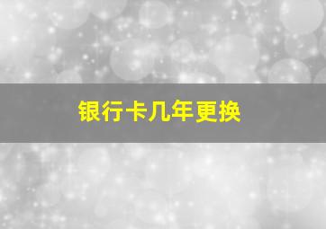 银行卡几年更换