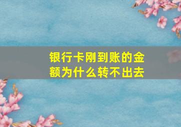 银行卡刚到账的金额为什么转不出去