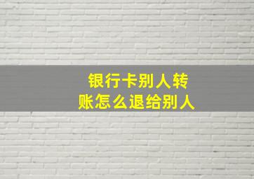 银行卡别人转账怎么退给别人